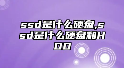 ssd是什么硬盤(pán),ssd是什么硬盤(pán)和HDD