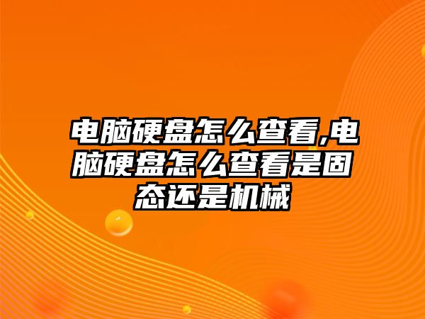 電腦硬盤怎么查看,電腦硬盤怎么查看是固態(tài)還是機械