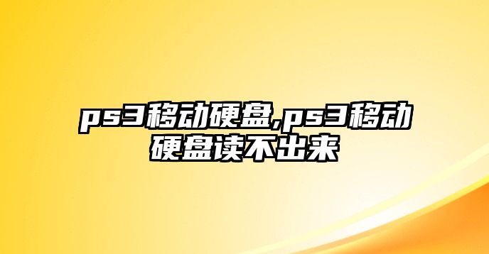 ps3移動(dòng)硬盤,ps3移動(dòng)硬盤讀不出來(lái)