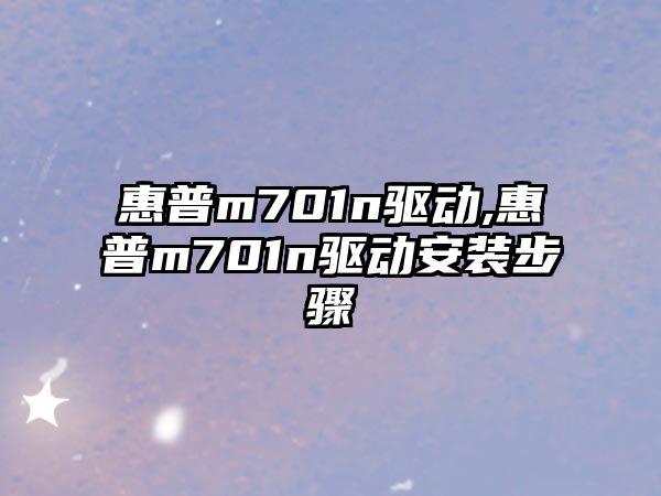 惠普m701n驅(qū)動,惠普m701n驅(qū)動安裝步驟