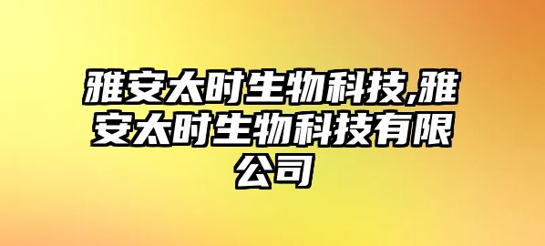 雅安太時生物科技,雅安太時生物科技有限公司