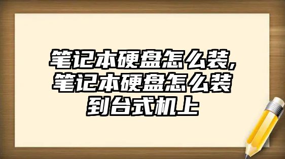 筆記本硬盤怎么裝,筆記本硬盤怎么裝到臺(tái)式機(jī)上