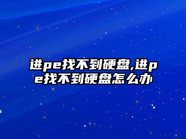 進pe找不到硬盤,進pe找不到硬盤怎么辦