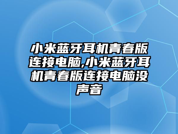 小米藍(lán)牙耳機(jī)青春版連接電腦,小米藍(lán)牙耳機(jī)青春版連接電腦沒聲音