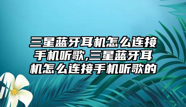 三星藍(lán)牙耳機(jī)怎么連接手機(jī)聽(tīng)歌,三星藍(lán)牙耳機(jī)怎么連接手機(jī)聽(tīng)歌的