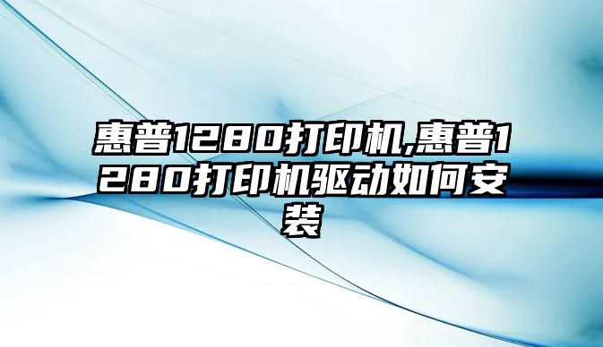 惠普1280打印機,惠普1280打印機驅(qū)動如何安裝