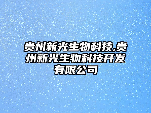 貴州新光生物科技,貴州新光生物科技開發(fā)有限公司