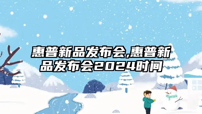 惠普新品發(fā)布會,惠普新品發(fā)布會2024時間