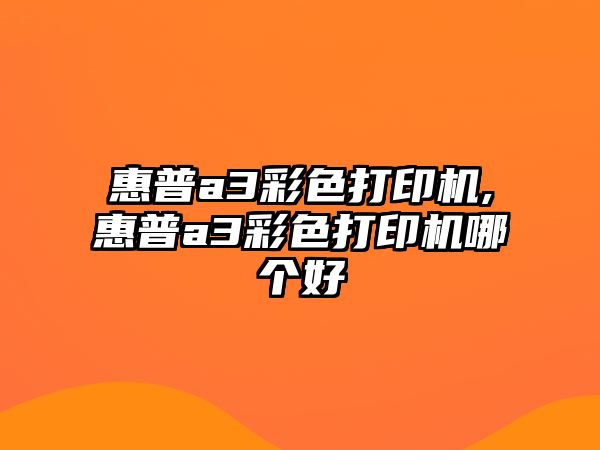 惠普a3彩色打印機,惠普a3彩色打印機哪個好