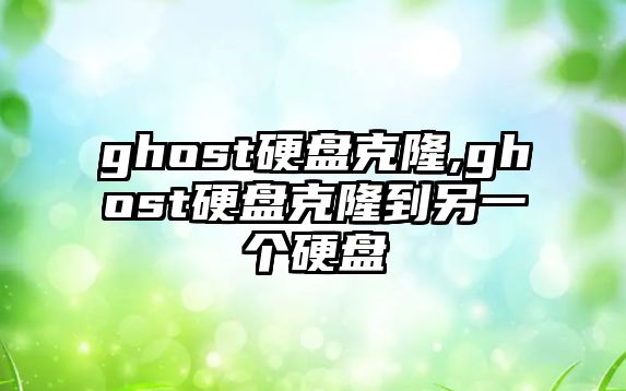 ghost硬盤克隆,ghost硬盤克隆到另一個硬盤