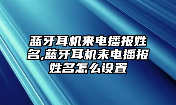 藍(lán)牙耳機(jī)來電播報(bào)姓名,藍(lán)牙耳機(jī)來電播報(bào)姓名怎么設(shè)置