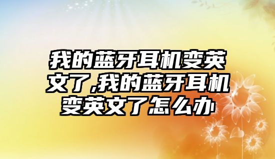 我的藍(lán)牙耳機(jī)變英文了,我的藍(lán)牙耳機(jī)變英文了怎么辦