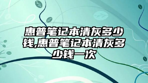 惠普筆記本清灰多少錢,惠普筆記本清灰多少錢一次