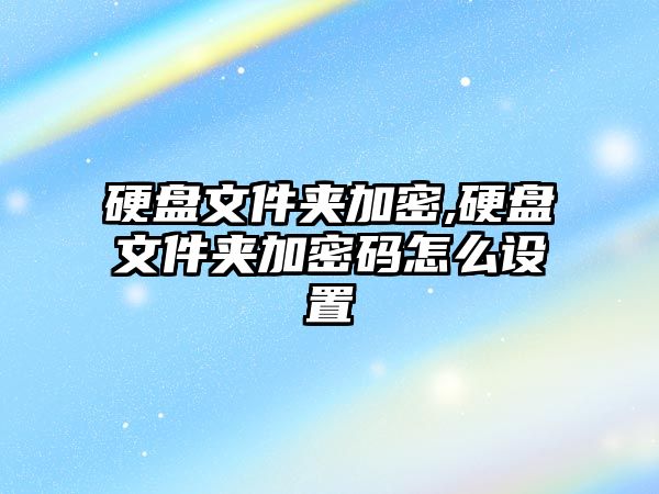 硬盤文件夾加密,硬盤文件夾加密碼怎么設(shè)置