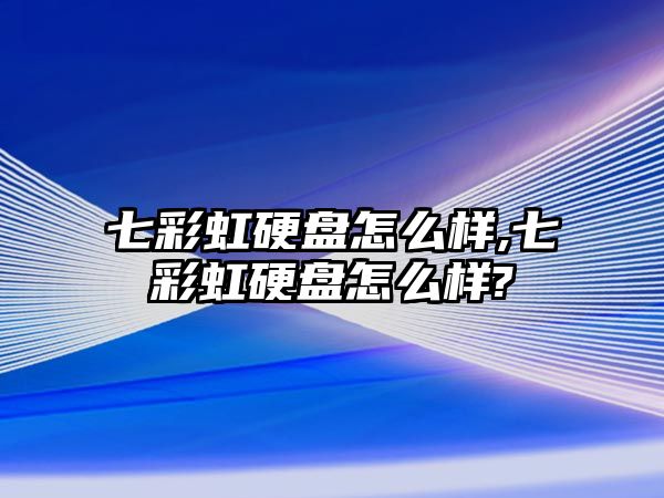 七彩虹硬盤(pán)怎么樣,七彩虹硬盤(pán)怎么樣?