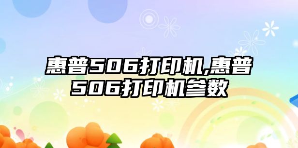 惠普506打印機,惠普506打印機參數(shù)