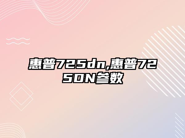 惠普725dn,惠普725DN參數(shù)