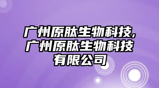 廣州原肽生物科技,廣州原肽生物科技有限公司