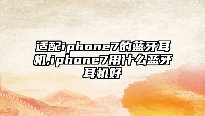 適配iphone7的藍牙耳機,iphone7用什么藍牙耳機好