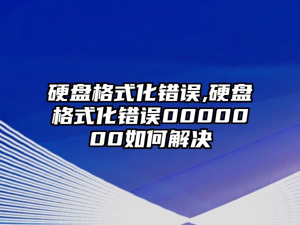 硬盤格式化錯誤,硬盤格式化錯誤0000000如何解決