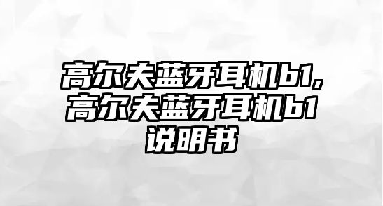 高爾夫藍(lán)牙耳機b1,高爾夫藍(lán)牙耳機b1說明書