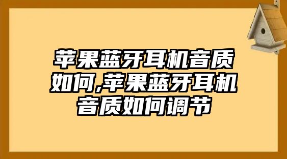 蘋果藍牙耳機音質(zhì)如何,蘋果藍牙耳機音質(zhì)如何調(diào)節(jié)