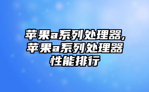 蘋(píng)果a系列處理器,蘋(píng)果a系列處理器性能排行