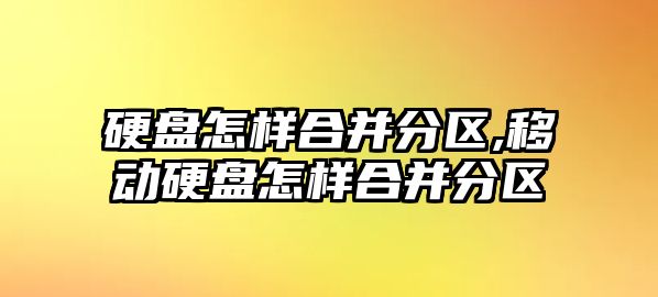 硬盤怎樣合并分區(qū),移動硬盤怎樣合并分區(qū)