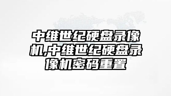 中維世紀硬盤錄像機,中維世紀硬盤錄像機密碼重置