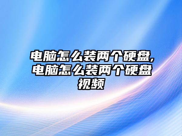 電腦怎么裝兩個(gè)硬盤,電腦怎么裝兩個(gè)硬盤視頻