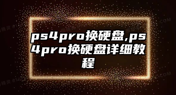 ps4pro換硬盤,ps4pro換硬盤詳細(xì)教程