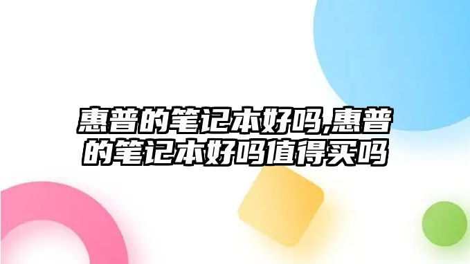 惠普的筆記本好嗎,惠普的筆記本好嗎值得買嗎