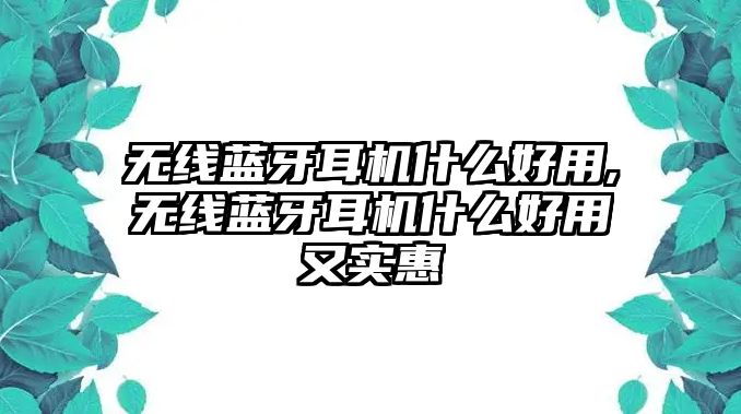 無線藍(lán)牙耳機(jī)什么好用,無線藍(lán)牙耳機(jī)什么好用又實(shí)惠