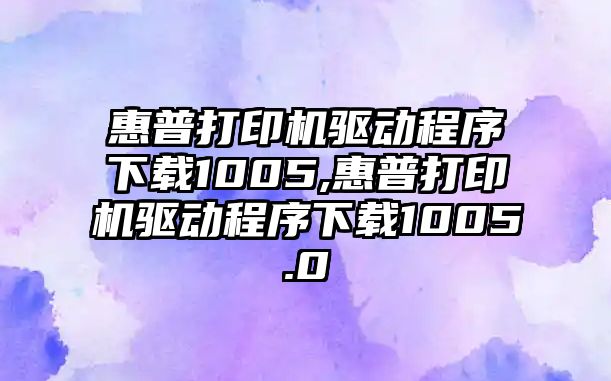 惠普打印機(jī)驅(qū)動程序下載1005,惠普打印機(jī)驅(qū)動程序下載1005.0