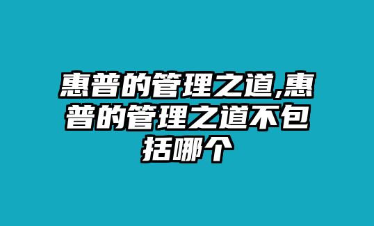 惠普的管理之道,惠普的管理之道不包括哪個