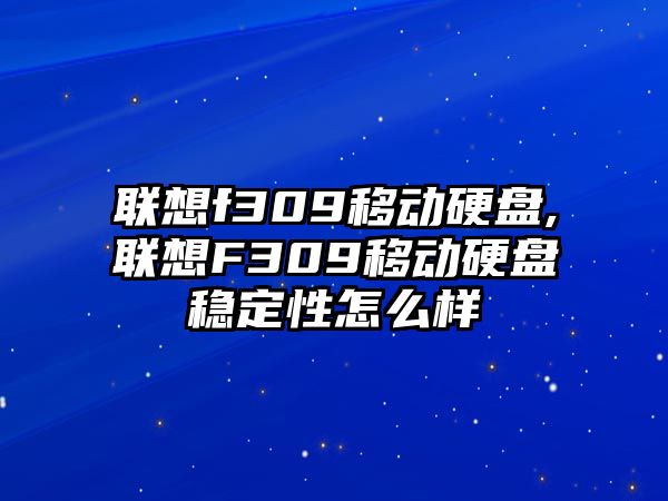 聯想f309移動硬盤,聯想F309移動硬盤穩(wěn)定性怎么樣