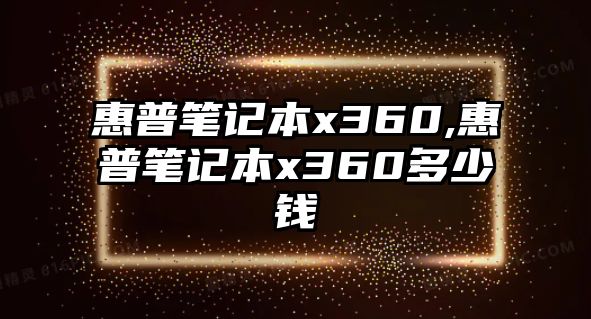 惠普筆記本x360,惠普筆記本x360多少錢(qián)