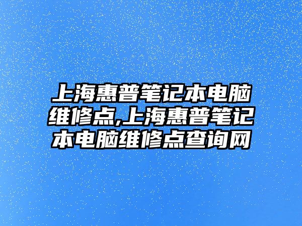 上海惠普筆記本電腦維修點,上?；萜展P記本電腦維修點查詢網(wǎng)