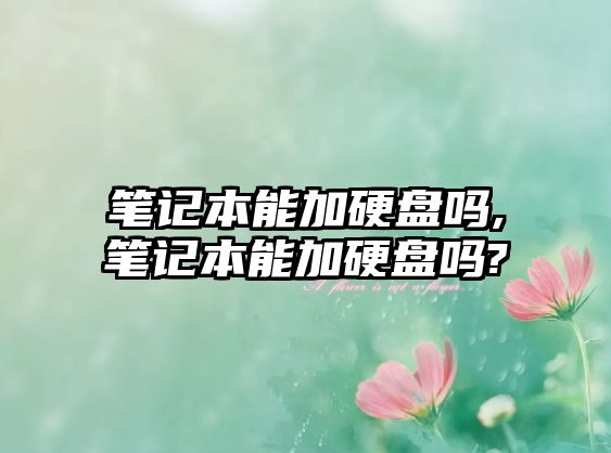 筆記本能加硬盤(pán)嗎,筆記本能加硬盤(pán)嗎?