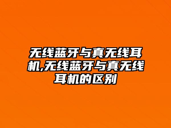 無線藍(lán)牙與真無線耳機(jī),無線藍(lán)牙與真無線耳機(jī)的區(qū)別