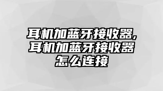 耳機加藍牙接收器,耳機加藍牙接收器怎么連接