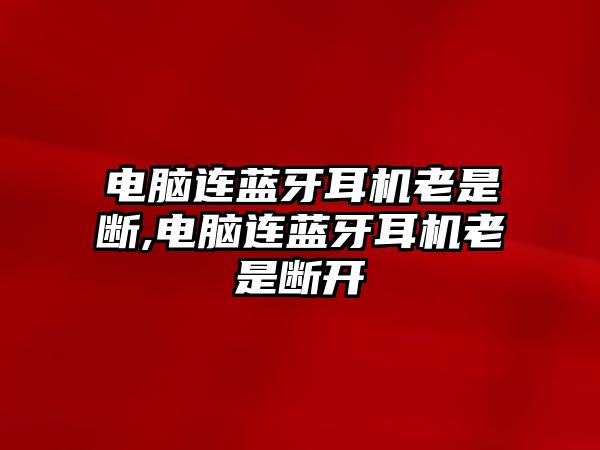 電腦連藍(lán)牙耳機(jī)老是斷,電腦連藍(lán)牙耳機(jī)老是斷開