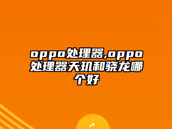 oppo處理器,oppo處理器天璣和驍龍哪個好