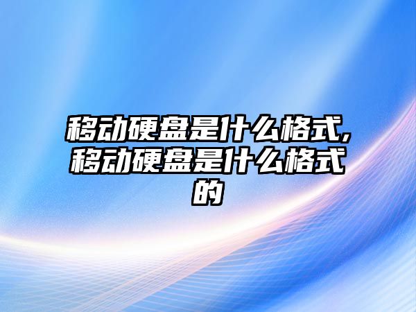 移動硬盤是什么格式,移動硬盤是什么格式的