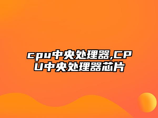 cpu中央處理器,CPU中央處理器芯片