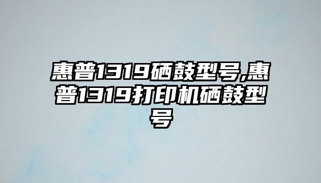 惠普1319硒鼓型號,惠普1319打印機硒鼓型號