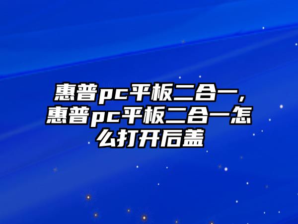 惠普pc平板二合一,惠普pc平板二合一怎么打開(kāi)后蓋