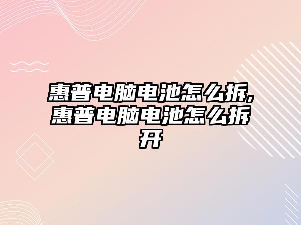 惠普電腦電池怎么拆,惠普電腦電池怎么拆開