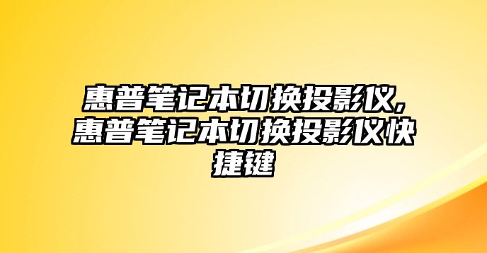 惠普筆記本切換投影儀,惠普筆記本切換投影儀快捷鍵