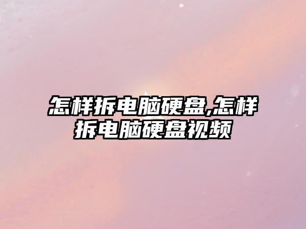 怎樣拆電腦硬盤,怎樣拆電腦硬盤視頻